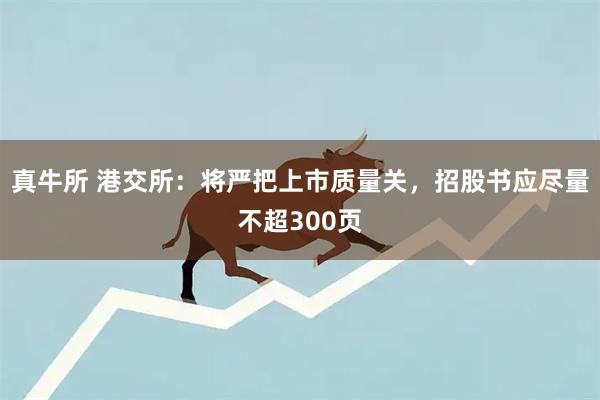 真牛所 港交所：将严把上市质量关，招股书应尽量不超300页